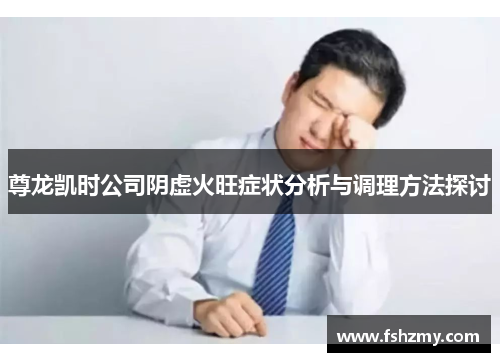 尊龙凯时公司阴虚火旺症状分析与调理方法探讨