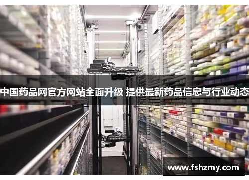 中国药品网官方网站全面升级 提供最新药品信息与行业动态