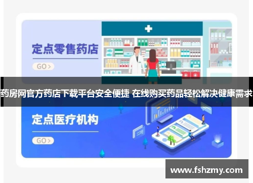 药房网官方药店下载平台安全便捷 在线购买药品轻松解决健康需求