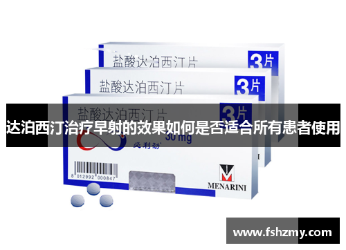 达泊西汀治疗早射的效果如何是否适合所有患者使用
