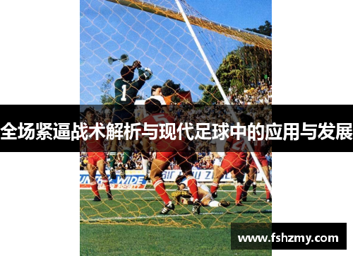 全场紧逼战术解析与现代足球中的应用与发展