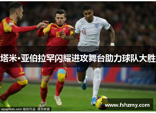 塔米·亚伯拉罕闪耀进攻舞台助力球队大胜