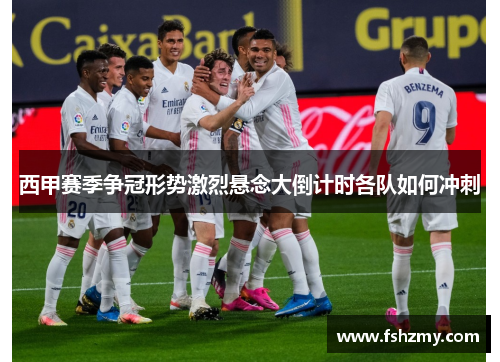 西甲赛季争冠形势激烈悬念大倒计时各队如何冲刺